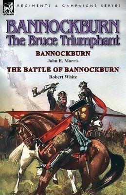 Bannockburn, 1314: The Bruce Triumphant-Bannockburn by John E. Morris & the Battle of Bannockburn by Robert White - John E Morris,Robert White - cover