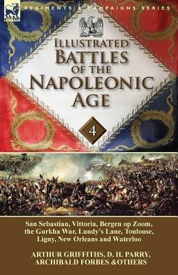 Illustrated Battles of the Napoleonic Age-Volume 4: San Sebastian, Vittoria, the Pyrenees, Bergen Op Zoom, the Gurkha War, Lundy's Lane, Toulouse, Ligny, New Orleans and Waterloo - Arthur Griffiths,D H Parry,Archibald Forbes - cover
