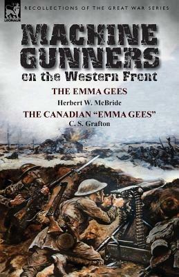 Machine Gunners on the Western Front: The Emma Gees by Herbert W. McBride & the Canadian Emma Gees by C. S. Grafton - Herbert Wes McBride,C S Grafton - cover