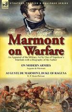 Marmont on Warfare: An Appraisal of the Military Art by One of Napoleon's Marshals with a Biography of the Author-On Modern Armies by Augu