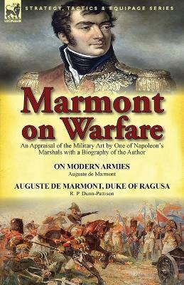 Marmont on Warfare: An Appraisal of the Military Art by One of Napoleon's Marshals with a Biography of the Author-On Modern Armies by Augu - Auguste De Marmont,R P Dunn-Pattison - cover