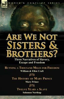 Are We Not Sisters & Brothers?: Three Narratives of Slavery, Escape and Freedom-Running a Thousand Miles for Freedom by William and Ellen Craft, the H - Ellen Craft,Mary Prince,Solomon Northup - cover