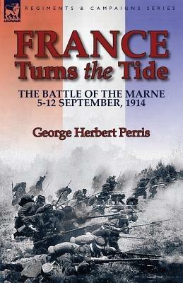 France Turns the Tide: The Battle of the Marne 5-12 September 1914 - George Herbert Perris - cover