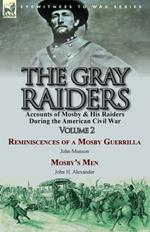 The Gray Raiders-Volume 2: Accounts of Mosby & His Raiders During the American Civil War-Reminiscences of a Mosby Guerrilla by John Munson & Mosby's Men by John H. Alexander