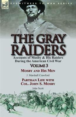 The Gray Raiders: Volume 3-Accounts of Mosby & His Raiders During the American Civil War: Mosby and His Men by J. Marshall Crawford & Partisan Life with Col. John S. Mosby by John Scott - J Marshall Crawford - cover