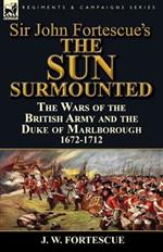 Sir John Fortescue's 'The Sun Surmounted': The Wars of the British Army and the Duke of Marlborough 1672-1712