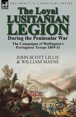 The Loyal Lusitanian Legion During the Peninsular War: The Campaigns of Wellington's Portuguese Troops 1809-11