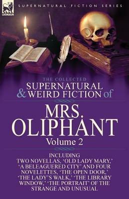 The Collected Supernatural and Weird Fiction of Mrs Oliphant: Volume 2-Including Two Novellas, 'Old Lady Mary, ' 'a Beleaguered City' and Four Novelet - Margaret Wilson Oliphant - cover
