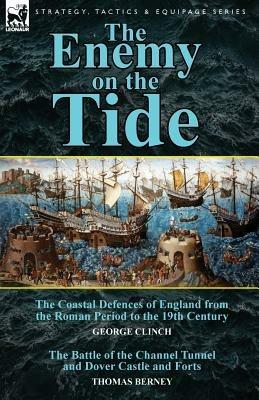 The Enemy on the Tide-The Coastal Defences of England from the Roman Period to the 19th Century by George Clinch & the Battle of the Channel Tunnel an - George Clinch,Thomas Berney - cover