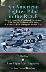 An American Fighter Pilot in the R.A.F: Two Accounts by a Spitfire and Hurricane Pilot During the Battle of Britain & in the Far East During the Second War-Tally-Ho! & Last Flight from Singapore