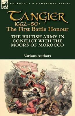 Tangier 1662-80: The First Battle Honour-The British Army in Conflict With the Moors of Morocco - Various Authors - cover