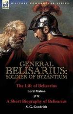 General Belisarius: Soldier of Byzantium-The Life of Belisarius by Lord Mahon (Philip Henry Stanhope) With a Short Biography of Belisarius by S. G. Goodrich