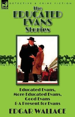 The Educated Evans Stories: 'Educated Evans, ' 'More Educated Evans, ' 'Good Evans' and 'A Present for Evans' - Edgar Wallace - cover