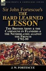 Sir John Fortescue's The Hard Learned Lesson: the British Army & the Campaigns in Flanders & the Netherlands against the French 1792-99