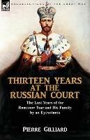 Thirteen Years at the Russian Court: the Last Years of the Romanov Tsar and His Family by an Eyewitness - Pierre Gilliard - cover