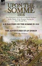 Upon the Somme, 1916: Two Personal Experiences of British Soldiers in the Battle of the Somme During the First World War