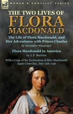 The Two Lives of Flora MacDonald: The Life of Flora Macdonald, and Her Adventures with Prince Charles by Alexander Macgregor & Flora Macdonald in America by J. P. Maclean with a Copy of the Declaration of Miss MacDonald Apple Cross Bay, July 12th 1746
