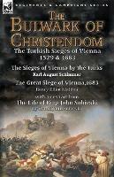 The Bulwark of Christendom: the Turkish Sieges of Vienna 1529 & 1683-The Sieges of Vienna by the Turks by Karl August Schimmer & The Great Siege of Vienna,1683 by Henry Elliot Malden with an extract from The Life of King John Sobieski by Count John Sobieski - Karl August Schimmer,Henry Elliot Malden,John Sobieski - cover