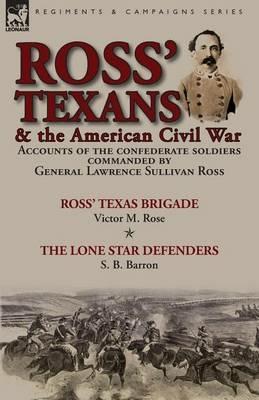 Ross' Texans & the American Civil War: Accounts of the Confederate Soldiers Commanded by General Lawrence Sullivan Ross-Ross' Texas Brigade by Victor M. Rose & The Lone Star Defenders by S. B. Barron - Victor M Rose,S B Barron - cover
