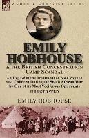 Emily Hobhouse and the British Concentration Camp Scandal: an Expose of the Treatment of Boer Women and Children During the South African War by One of its Most Vociferous Opponents