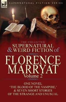 The Collected Supernatural and Weird Fiction of Florence Marryat: Volume 2-One Novel 'The Blood of the Vampire, ' & Seven Short Stories of the Strange and Unusual - Florence Marryat - cover