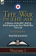 The War in the Air: A History of the RFC, RAF & Rnas During the First World War 1914-18: Volume 1