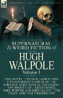 The Collected Supernatural and Weird Fiction of Hugh Walpole-Volume 1: One Novel 'The Old Ladies' and Fifteen Short Stories of the Strange and Unusual Including 'The White Cat', 'Lizzie Rand', 'Mrs. Porter and Miss Allen', 'The Tiger' and 'The Twisted Inn'