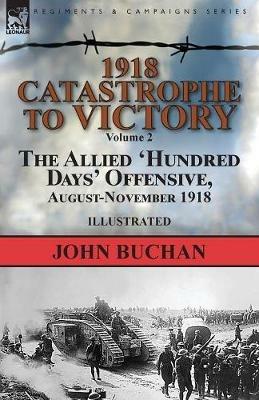 1918-Catastrophe to Victory: Volume 2-The Allied 'hundred Days' Offensive, August-November 1918 - John Buchan - cover