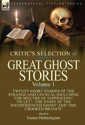 The Critic's Selection of Great Ghost Stories: Volume 1-Twenty Short Stories of the Strange and Unusual Including 'The Spectre of Tappington', 'To Let', 'The Story of the Inexperienced Ghost' and 'The Crooked Branch' - cover