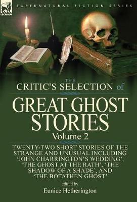 The Critic's Selection of Great Ghost Stories: Volume 2-Twenty-Two Short Stories of the Strange and Unusual Including 'John Charrington's Wedding', 'The Ghost at the Rath', 'The Shadow of a Shade', 'The Old Nurse's Story' and 'The Botathen Ghost' - cover