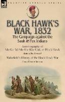 Black Hawk's War, 1832: The Campaign against the Sauk & Fox Indians-Autobiography of Ma-Ka-Tai-Me-She-Kia-Kiak, or Black Hawk dictated by Himself & Wakefield's History of the Black Hawk War by Frank Everett Stevens - Black Hawk,Frank Everett Stevens - cover
