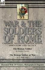 War & the Soldiers of Rome: Uniforms, Weapons, Fortifications, Structure and Tactics-The Roman Soldier by Amedee Forestier & The Roman Soldier at War by H. Stuart Jones. Illustrated With 109 Pictures, Photographs & Diagrams