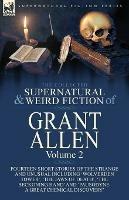 The Collected Supernatural and Weird Fiction of Grant Allen: Volume 2-Fourteen Short Stories of the Strange and Unusual Including 'Wolverden Tower', 'The Jaws of Death', 'The Beckoning Hand' and 'Pausodyne: A Great Chemical Discovery' - Grant Allen - cover