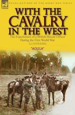 With the Cavalry in the West: the Experiences of a British Hussar Officer During the First World War - Aquila - cover