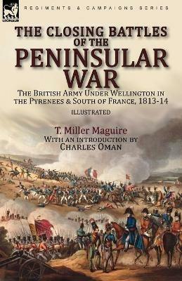 The Closing Battles of the Peninsular War: the British Army Under Wellington in the Pyrenees & South of France, 1813-14 - T Miller Maguire - cover