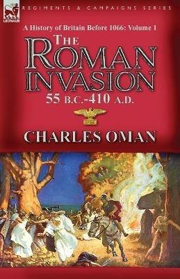 A History of Britain Before 1066-Volume 1: the Roman Invasion 55 B. C.-410 A. D. - Charles Oman - cover