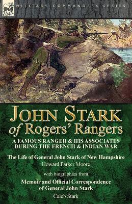 John Stark of Rogers' Rangers: a Famous Ranger and His Associates During the French & Indian War: The Life of General John Stark of New Hampshire by Howard Parker Moore with Biographies from Memoir and Official Correspondence of General John Stark by Cale - Howard Parker Moore,Caleb Stark - cover