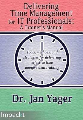 Delivering Time Management for IT Professionals: A Trainer's Manual - Jan Yager - cover