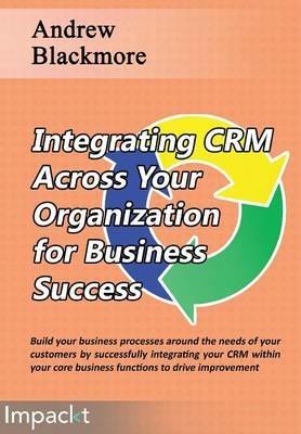 Integrating CRM across your Organization for Business success - Andrew Blackmore - cover