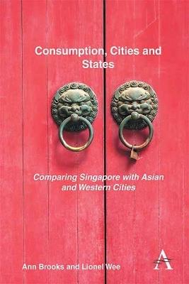 Consumption, Cities and States: Comparing Singapore with Asian and Western Cities - Ann Brooks,Lionel Wee - cover