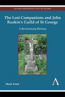 The Lost Companions and John Ruskin’s Guild of St George: A Revisionary History - Mark Frost - cover