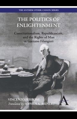 The Politics of Enlightenment: Constitutionalism, Republicanism, and the Rights of Man in Gaetano Filangieri - Vincenzo Ferrone - cover