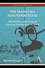 The Mahatma Misunderstood: The Politics and Forms of Literary Nationalism in India