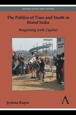 The Politics of Time and Youth in Brand India: Bargaining with Capital - Jyotsna Kapur - cover