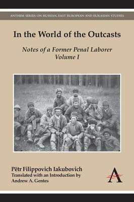 In the World of the Outcasts: Notes of a Former Penal Laborer, Volume I - Petr Filippovich Iakubovich - cover