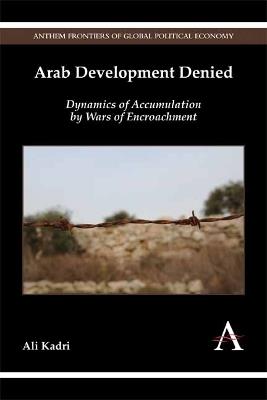 Arab Development Denied: Dynamics of Accumulation by Wars of Encroachment - Ali Kadri - cover