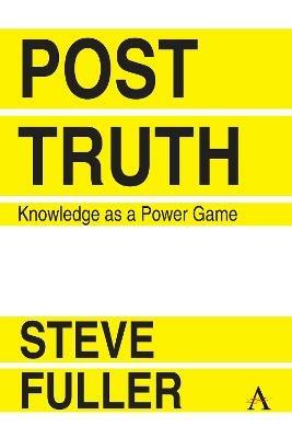 Post-Truth: Knowledge As A Power Game - Steve Fuller - cover
