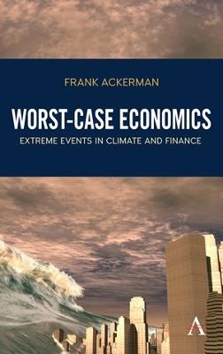 Worst-Case Economics: Extreme Events in Climate and Finance - Frank Ackerman - cover