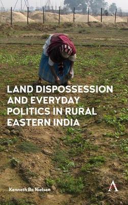 Land Dispossession and Everyday Politics in Rural Eastern India - Kenneth Bo Nielsen - cover