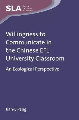 Willingness to Communicate in the Chinese EFL University Classroom: An Ecological Perspective - Jian E. Peng - cover